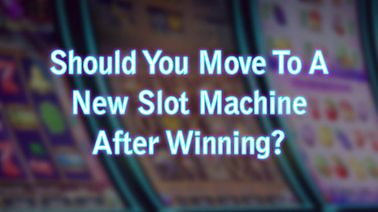 Should You Move To A New Slot Machine After Winning?