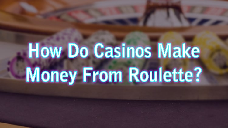 How Do Casinos Make Money From Roulette?