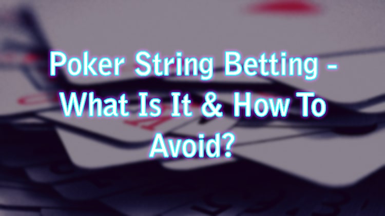 Poker String Betting - What Is It & How To Avoid?