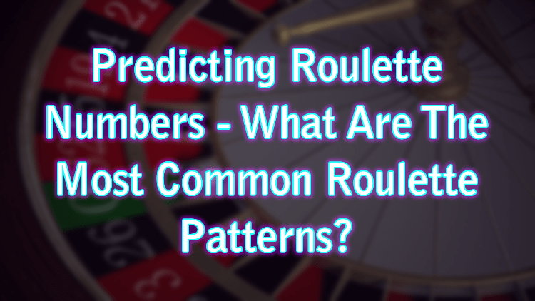 Predicting Roulette Numbers - What Are The Most Common Roulette Patterns?