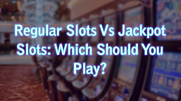Regular Slots Vs Jackpot Slots: Which Should You Play?