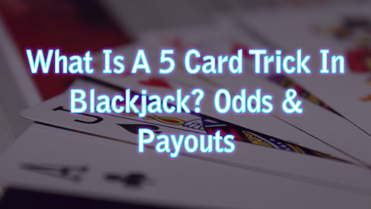 What Is A 5 Card Trick In Blackjack? Odds & Payouts